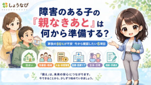 障害のある子の「親なきあと」は何から準備する？家族の86％が不安