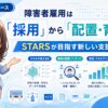 障害者雇用は「採用」から「配置・育成」へ。STARS(スターズ)が目指す新しい支援とは？