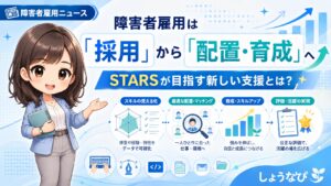 障害者雇用は「採用」から「配置・育成」へ。STARS(スターズ)が目指す新しい支援とは？