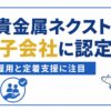 田中貴金属ネクストが特例子会社に認定｜障害者雇用と定着支援への取り組みを解説