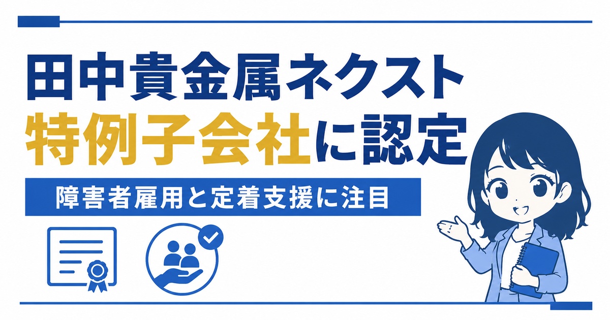 田中貴金属ネクストが特例子会社に認定｜障害者雇用と定着支援への取り組みを解説