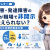 精神障害・発達障害を職場で開示できない理由とは？49％が非開示、調査で見えた合理的配慮の壁